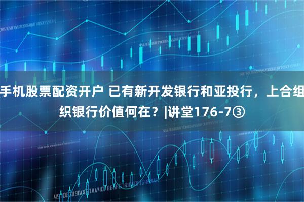 手机股票配资开户 已有新开发银行和亚投行，上合组织银行价值何在？|讲堂176-7③